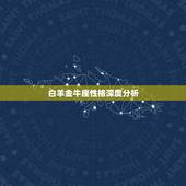 白羊金牛座性格深度分析，金牛座的人性格怎样？拜托了各位 谢谢