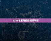 2022年属龙的婚姻顺不顺，1988年属龙的人婚姻