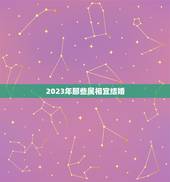 2023年那些属相宜结婚，2023年宜结婚嫁娶的黄道吉日