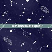 2021牛宝宝哪天出生最好的，2021牛宝宝哪天出生最好的