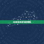 88年生肖龙与蛇婚配，十二生肖中龙和蛇配吗