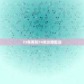 73年男和74年女婚配运，男，73年生跟74年生的女人婚配好吗