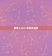 属鸡人2021年每月运势，属鸡人2021年运势运程每月运程