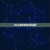 2022年天秤女8月运势，天秤座8月运势怎么样啊？