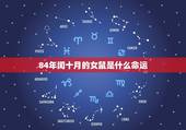 84年闰十月的女鼠是什么命运，84 年属鼠在闰十月初三辰时生的人女命运