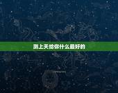 测上天给你什么最好的，你是上天赐予最好的礼物，用一个词来表示