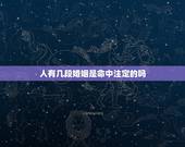 人有几段婚姻是命中注定的吗，婚姻是命中注定的吗，科学解释一下
