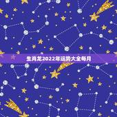 生肖龙2022年运势大全每月，2022年运势12生肖运势详解