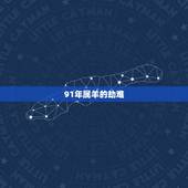 91年属羊的劫难，属羊91年寿命劫数