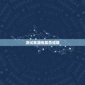 测试我跟他能否结婚，谁会看六爻 女测婚，我能和他结婚么？