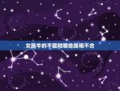 女属牛的不能和哪些属相不合，属牛和什么属相相配合适和不合适