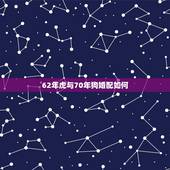 62年虎与70年狗婚配如何，74年的男虎和82年的女狗配吗？