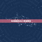 86年属虎2021年运势女，1986年属虎的人2021年运势怎样？男性