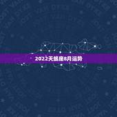 2022天蝎座8月运势，天蝎座8月运势