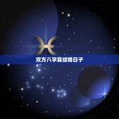 双方八字算结婚日子，如何通过双方生辰八字算结婚吉日