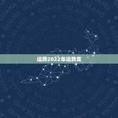 运势2022年运势龙，2022属龙的全年运势