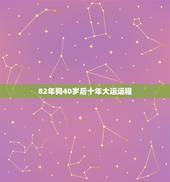 82年狗40岁后十年大运运程，82年狗40岁后十年大运运程