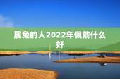 属兔的人2022年佩戴什么好，87年属兔35岁有一劫2022