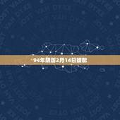 94年阴历2月14日婚配，94年属狗的和什么属相婚配