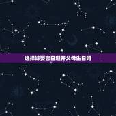 选择嫁娶吉日避开父母生日吗，挑选婚礼日子的时侯有没有说要避开结婚双方和