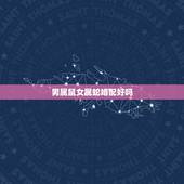 男属鼠女属蛇婚配好吗？女属鼠男属蛇婚姻相配吗