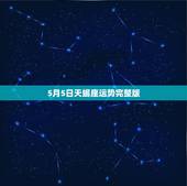 5月5日天蝎座运势完整版，5月份天蝎座综合运势表现强劲，活力满满，你了
