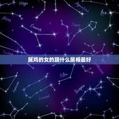 属鸡的女的跟什么属相最好，属鸡的女孩和什么属相的男孩最配