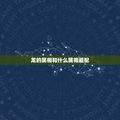 龙的属相和什么属相最配，属龙女配什么生肖更好
