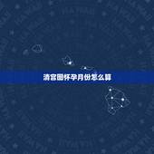 清宫图怀孕月份怎么算，对清宫图有经验的姐妹进来谈下啊。