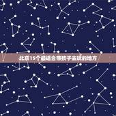 北京15个最适合带孩子去玩的地方，北京十大最适合儿童的旅游地，具体都有