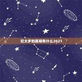 犯太岁的属相有什么2021，2021年犯太岁的5个生肖，需要注意什么？