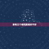 家有三个相同属相好不好，一家同生肖有3个很好，但一家有三个属龙的就不好