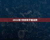 2022年7月份双子座运势，双子座7月份的爱情运势是怎么样的？