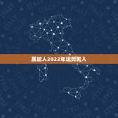 属蛇人2022年运势男人，属蛇2021年运势及运程详解
