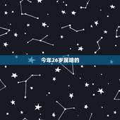 今年26岁属啥的，今年26岁属什么生肖的