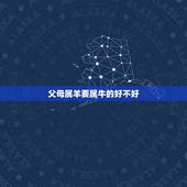 父母属羊要属牛的好不好，父母属羊孩子属牛怎么化解