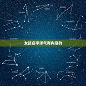 女孩名字洋气有内涵的，求一个又好听又有内涵的女孩名字