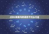 2002年属马的适合干什么行业，属马的适合从事什么行业
