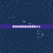 属兔的婚配最佳属相是什么，属兔配什么属相最好