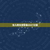 生儿育女清宫表2021计算，清宫图2021年生男生女表怎么算