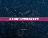 鼠男3月29出生配什么属相女生，96年属鼠的女生和什么属相最配，怎样找