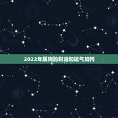 2022年属狗的财运和运气如何，2022年属狗的运势和财运