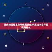 属虎的男性本命年佩戴什么好 属虎本命年要佩戴什么