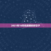 2021年10月份结婚的好日子，2021年结婚的好日子有哪些？