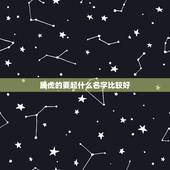 属虎的要起什么名字比较好，属虎取什么名字旺财