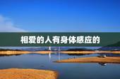 相爱的人有身体感应的，真正相爱的人会有什么样的心灵感应？