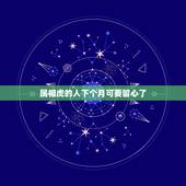 属相虎的人下个月可要留心了，属虎什么命运
