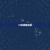 15年属猴运势，属猴人15年财运程月份财运