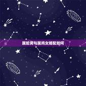 属蛇男与属鸡女婚配如何，男的属蛇和女的属鸡的能相配吗