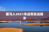 属马人2021年运势及运程女，2021年属马人的全年运势女
